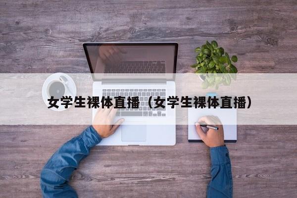 女学生裸体直播（女学生裸体直播）