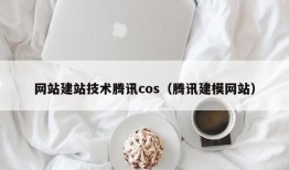 网站建站技术腾讯cos（腾讯建模网站）