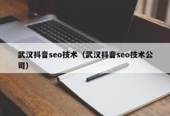 武汉抖音seo技术（武汉抖音seo技术公司）