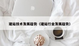 建站技术发展趋势（建站行业发展趋势）