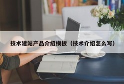 技术建站产品介绍模板（技术介绍怎么写）
