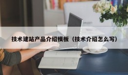 技术建站产品介绍模板（技术介绍怎么写）