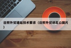 日照外贸建站技术要求（日照外贸进出口图片）