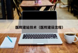 医院建站技术（医院建设流程）
