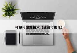 可视化建站技术（建筑可视化）