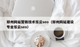郑州网站营销技术乐云seo（郑州网站建设专业乐云seo）