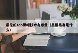 常见的seo黑帽技术有哪些（黑帽黑客是什么）