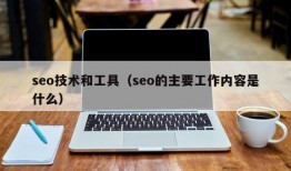 seo技术和工具（seo的主要工作内容是什么）