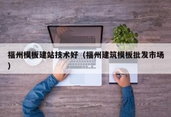 福州模板建站技术好（福州建筑模板批发市场）