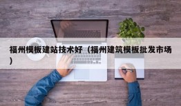 福州模板建站技术好（福州建筑模板批发市场）