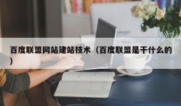 百度联盟网站建站技术（百度联盟是干什么的）