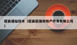 冠县建站技术（冠县冠建房地产开发有限公司）