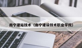 南宁建站技术（南宁建设技术职业学院）
