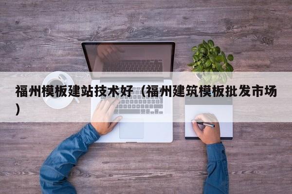 福州模板建站技术好(福州建筑模板批发市场)