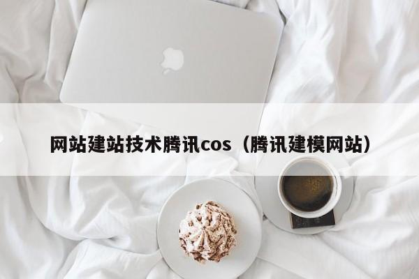 网站建站技术腾讯cos(腾讯建模网站)