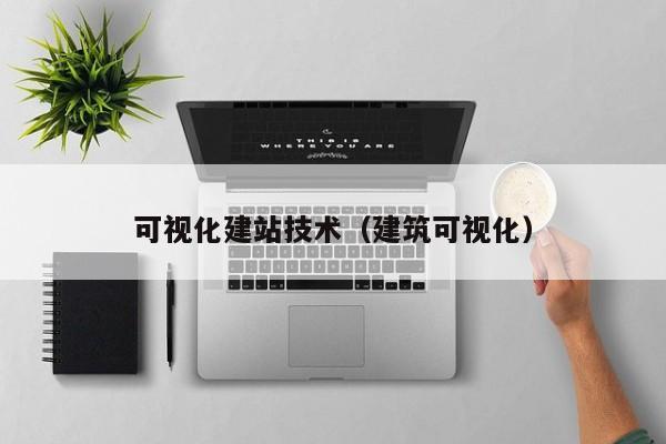 可视化建站技术(建筑可视化)