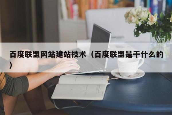 百度联盟网站建站技术(百度联盟是干什么的)