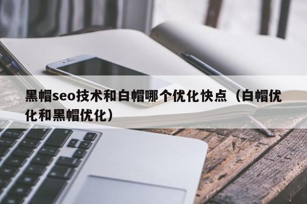 黑帽seo技术和白帽哪个优化快点(白帽优化和黑帽优化)