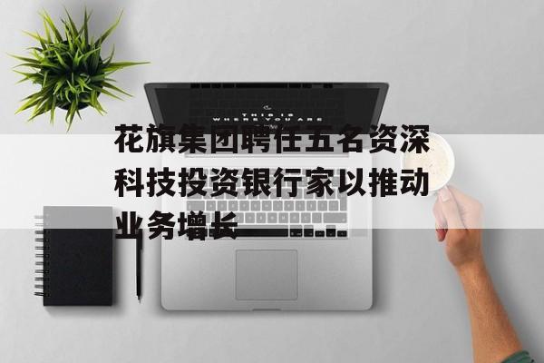 花旗集团聘任五名资深科技投资银行家以推动业务增长
